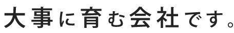 大事に育む会社です。